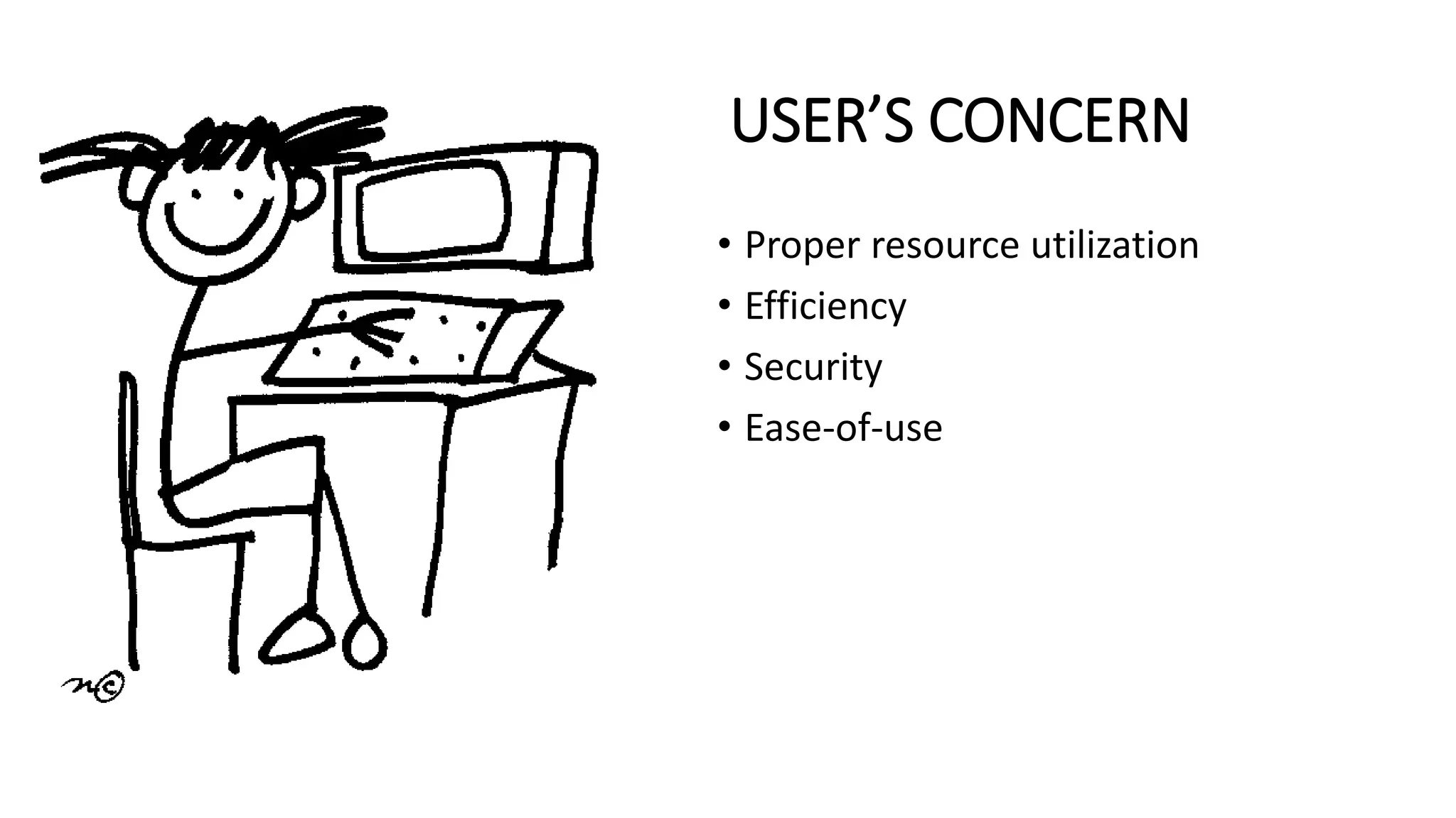 USER’S CONCERN
• Proper resource utilization
• Efficiency
• Security
• Ease-of-use
 
