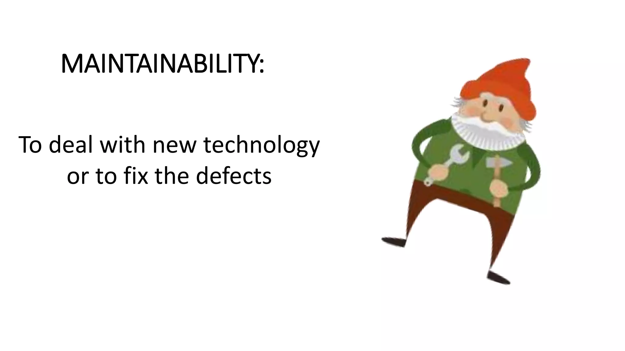MAINTAINABILITY:
To deal with new technology
or to fix the defects
 
