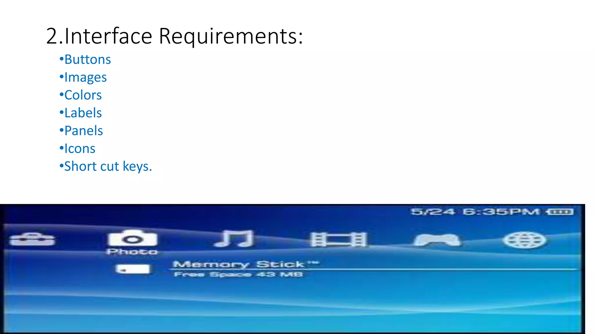2.Interface Requirements:
•Buttons
•Images
•Colors
•Labels
•Panels
•Icons
•Short cut keys.
 