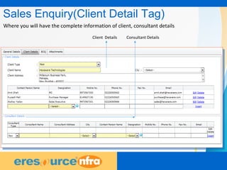10
Sales Enquiry(Client Detail Tag)
Client Details Consultant Details
Where you will have the complete information of client, consultant details
 