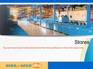 29
Stores
You can keep track of stock detail online from the warehouse or from the project site
 