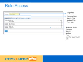 8
Role Access
Assign Role
• Company Wise
• Branch Wise
• Module Wise
• Form wise
Assign particular
Company
Branch
Module
Form
from list to particular
role
 