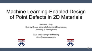 Machine Learning-Enabled Design
of Point Defects in 2D Materials
Nathan C. Frey
Shenoy Group, Materials Science & Engineering
University of Pennsylvania
2020 MRS Spring/Fall Meeting
n.frey@seas.upenn.edu
 