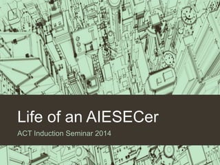 Life of an AIESECer
ACT Induction Seminar 2014
 