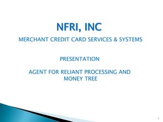 1 NFRI, INC  MERCHANT CREDIT CARD SERVICES & SYSTEMSPRESENTATION AGENT FOR RELIANT PROCESSING AND  MONEY TREE 