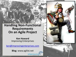 Handling Non-Functional Requirements On an Agile Project Ken Howard Improving Enterprises ken@improvingenterprises.com Blog: www.agilist.net 
