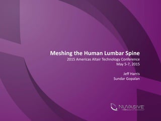 Meshing the Human Lumbar Spine
2015 Americas Altair Technology Conference
May 5-7, 2015
Jeff Harris
Sundar Gopalan
 