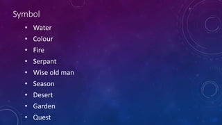 Symbol
• Water
• Colour
• Fire
• Serpant
• Wise old man
• Season
• Desert
• Garden
• Quest
 