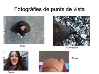 Fotogràfies de punts de vista Picat Contrapicat frontal Zenital 
