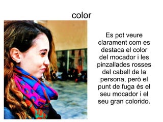 color Es pot veure clarament com es destaca el color del mocador i les pinzallades rosses del cabell de la persona, però el punt de fuga és el seu mocador i el seu gran colorido. 