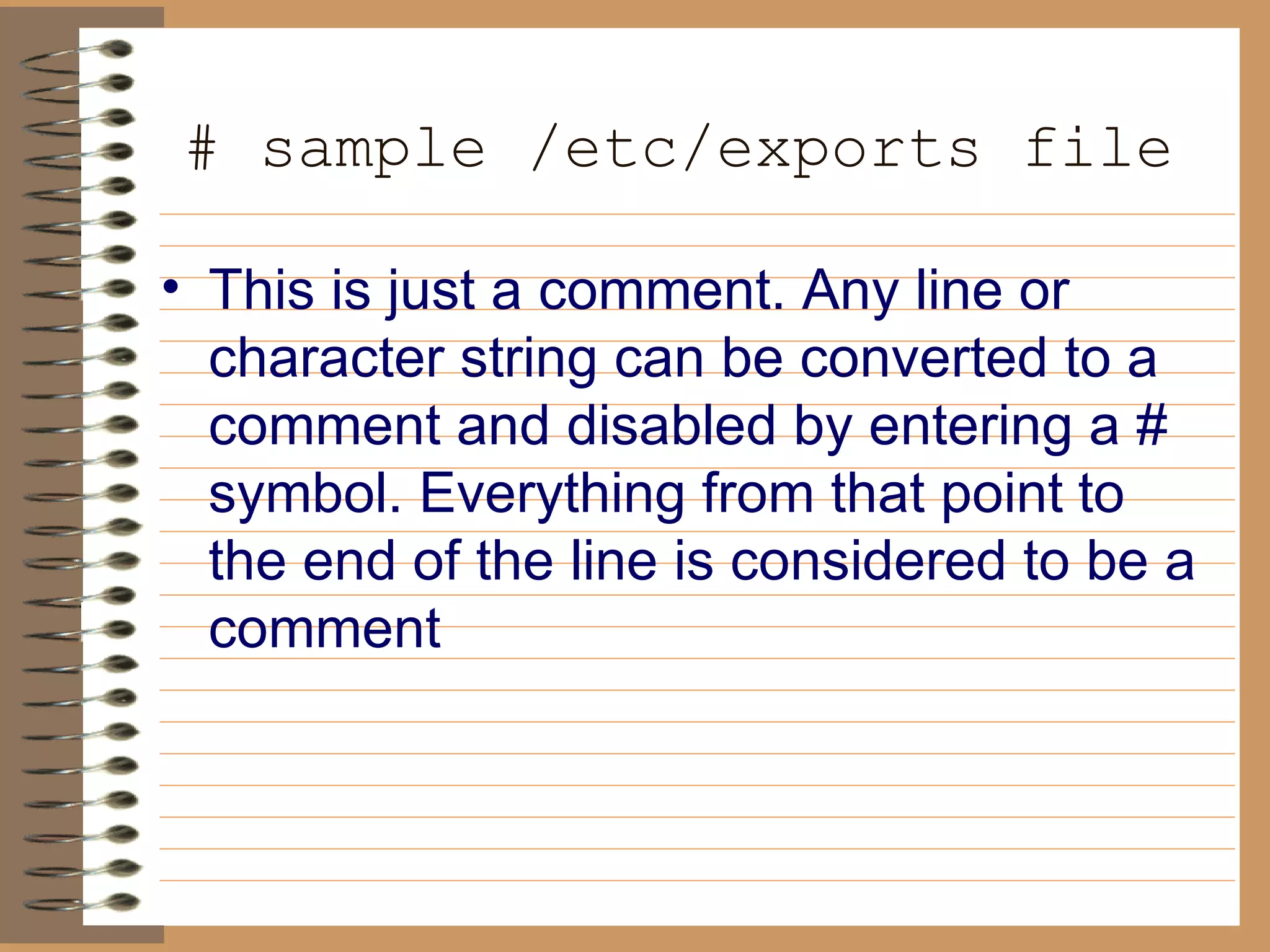 # sample /etc/exports file   This is just a comment. Any line or character string can be converted to a   comment and disabled by entering a # symbol. Everything from that point   to the end of the line is considered to be a comment 