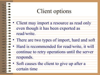 Client options Client may import a resource as read only even though it has been exported as read/write. There are two types of import, hard and soft Hard is recommended for read/write, it will continue to retry operations until the server responds. Soft causes the client to give up after a certain time 