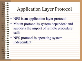 Application Layer Protocol NFS is an application layer protocol Mount protocol is system dependent and supports the import of remote procedure calls NFS protocol is operating system independent 