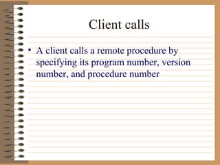 Client calls A client calls a remote procedure by specifying its program number, version number, and procedure number 