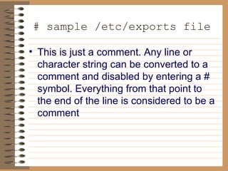 # sample /etc/exports file   This is just a comment. Any line or character string can be converted to a   comment and disabled by entering a # symbol. Everything from that point   to the end of the line is considered to be a comment 