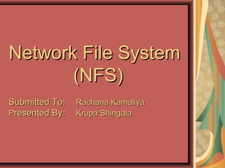 Network File SystemNetwork File System
(NFS)(NFS)
Submitted To:Submitted To: Rachana KamaliyaRachana Kamaliya
PPresented Byresented By: Krupa Shingala: Krupa Shingala
 