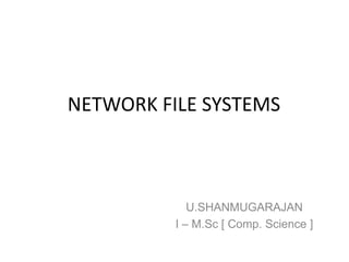 NETWORK FILE SYSTEMS
U.SHANMUGARAJAN
I – M.Sc [ Comp. Science ]
 
