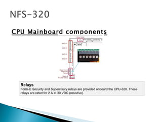 CPU Mainboard components Relays Form-C  Security  and  Supervisory  relays are provided onboard the CPU-320. These relays are rated for 2 A at 30 VDC (resistive).  
