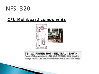 CPU Mainboard components TB1: AC POWER: HOT – NEUTRAL – EARTH  Primary AC power source – 120 VAC, 50/60 Hz, 5.0 A from the voltage source. Use 12 AWG wire (max) with a 600 – volt rating.  