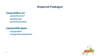 06/08/15
Required Packages
● Gluster RPMs (> 3.7)
– glusterfs-server*
– glusterfs-api*
– glusterfs-ganesha*
● Ganesha RPMs (latest)
– nfs-ganesha*
– nfs-ganesha-fsal-gluster*
 
