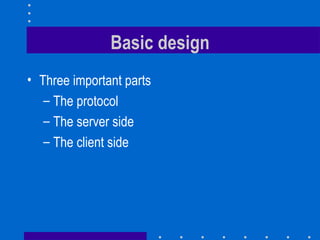 Basic design Three important parts The protocol The server side The client side 