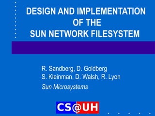 DESIGN AND IMPLEMENTATION  OF THE SUN NETWORK FILESYSTEM  R. Sandberg, D. Goldberg S. Kleinman, D. Walsh, R. Lyon Sun Microsystems 
