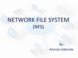 NETWORK FILE SYSTEM
(NFS)

By:
Amruta Udamale

 