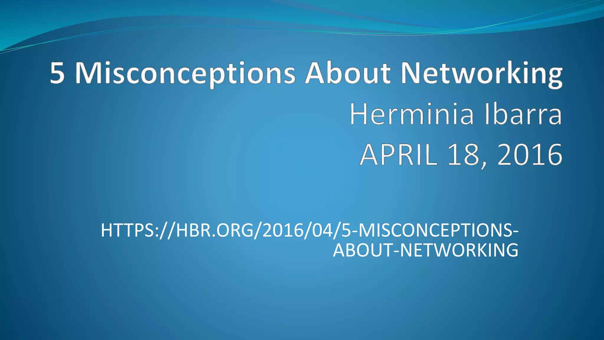 HTTPS://HBR.ORG/2016/04/5-MISCONCEPTIONS-
ABOUT-NETWORKING
 