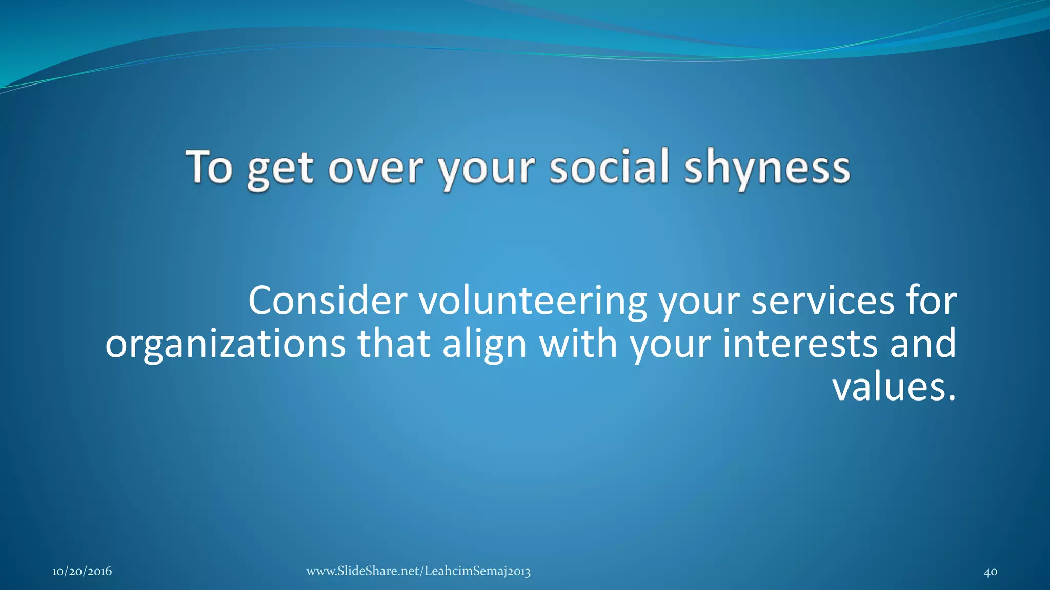 Consider volunteering your services for
organizations that align with your interests and
values.
10/20/2016 www.SlideShare.net/LeahcimSemaj2013 40
 