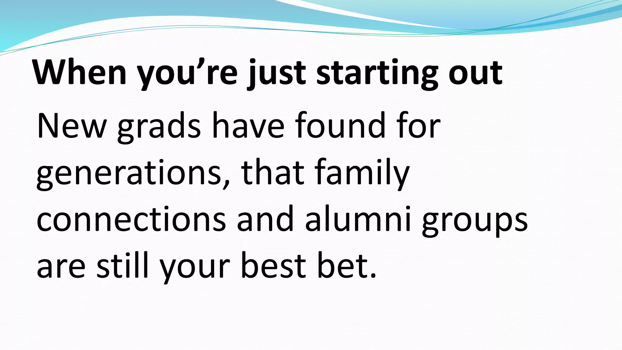 When you’re just starting out
New grads have found for
generations, that family
connections and alumni groups
are still your best bet.
 