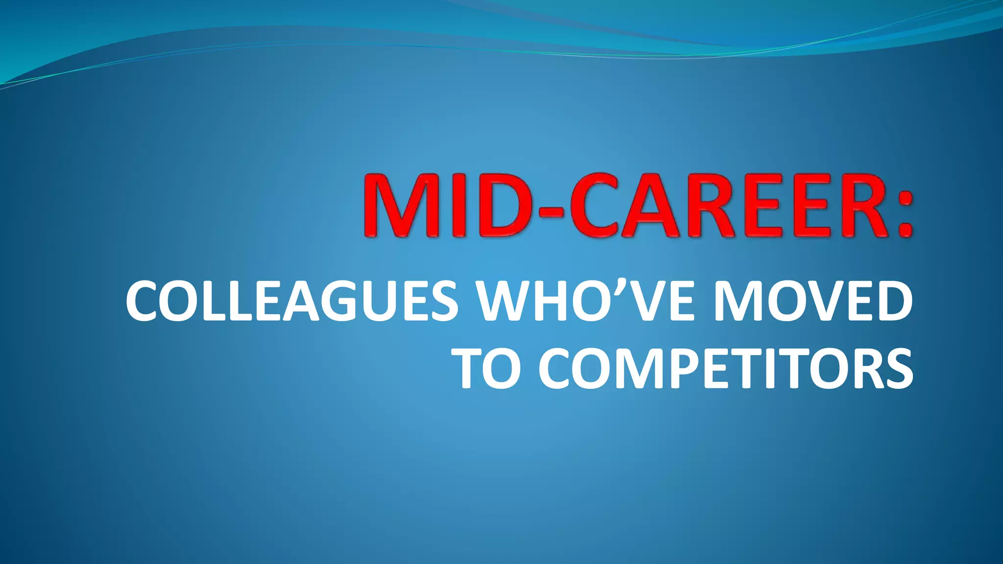 COLLEAGUES WHO’VE MOVED
TO COMPETITORS
 