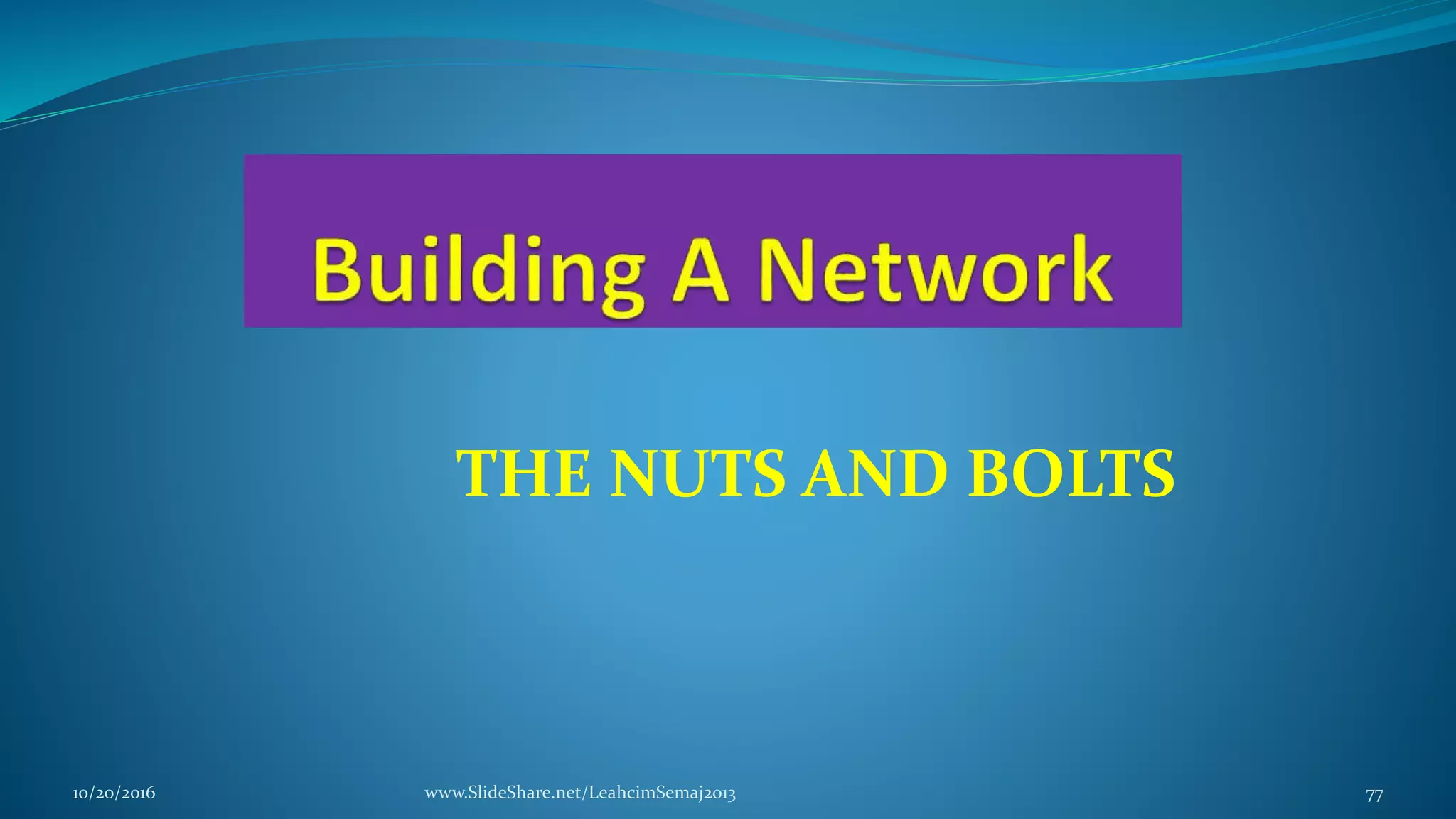 THE NUTS AND BOLTS
10/20/2016 www.SlideShare.net/LeahcimSemaj2013 77
 