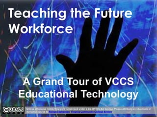 Teaching the Future
Workforce
Unless otherwise noted, this work is licensed under a CC-BY-NC-SA license. Please attribute any duplicate or
derivative works to Richard Sebastian, Virginia Community College System.
A Grand Tour of VCCS
Educational Technology
 