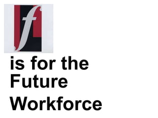 is for the
Future
Workforce
 