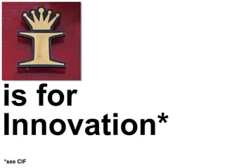 is for
Innovation*
*see CIF
 