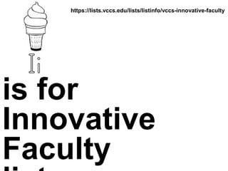 is for
Innovative
Faculty
https://lists.vccs.edu/lists/listinfo/vccs-innovative-faculty
 