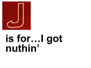 is for…I got
nuthin’
 