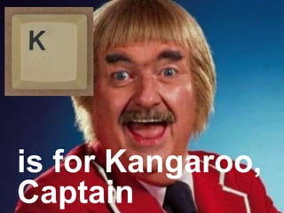is for Kangaroo,
Captain
 