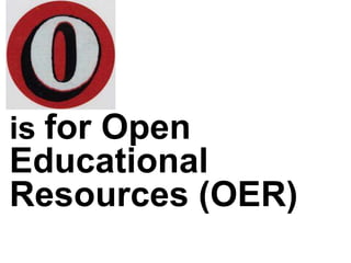 is for Open
Educational
Resources (OER)
 