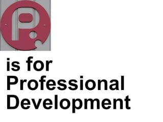 is for
Professional
Development
 