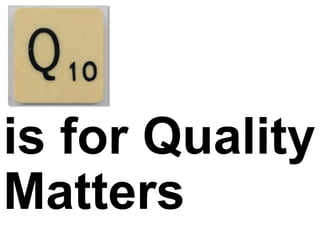 is for Quality
Matters
 