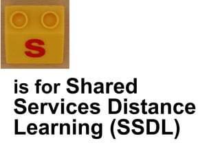 is for Shared
Services Distance
Learning (SSDL)
 