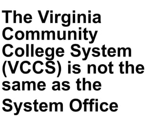 The Virginia
Community
College System
(VCCS) is not the
same as the
System Office
 