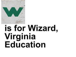 is for Wizard,
Virginia
Education
 