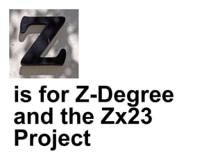 is for Z-Degree
and the Zx23
Project
 