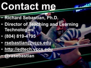 • Richard Sebastian, Ph.D.
• Director of Teaching and Learning
Technologies
• (804) 819-4795
• rsebastian@vccs.edu
• http://edtech.vccs.edu
• @rasebastian
Contact me
 