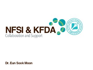 NFSI and Support
Collaboration
              & KFDA


Dr. Eun Sook Moon
 
