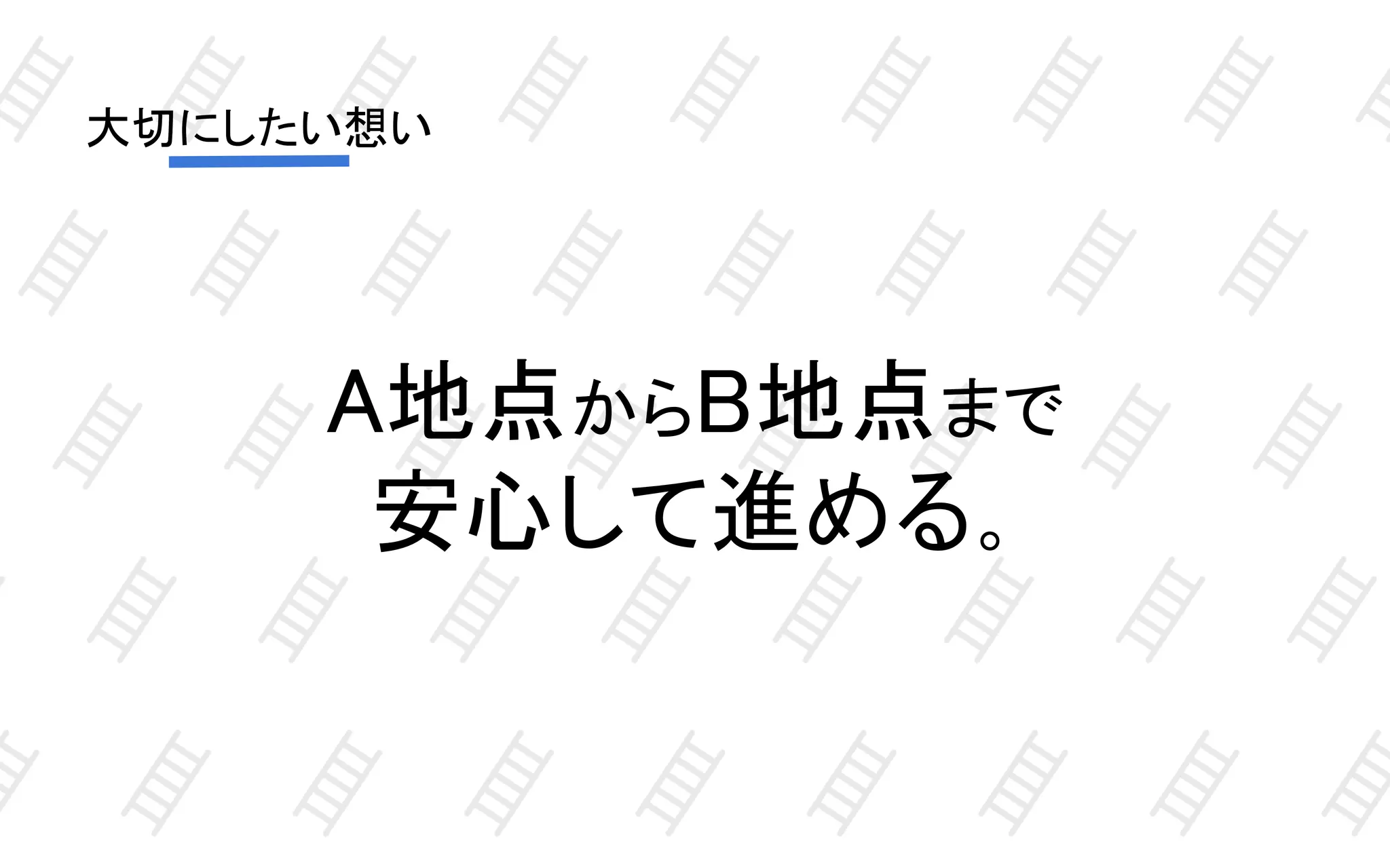 大切にしたい想い
A地点からB地点まで
安心して進める。
 