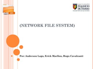(NETWORK FILE SYSTEM)
Por: Anderson Lago, Erick Marllon, Hugo Cavalcanti
 