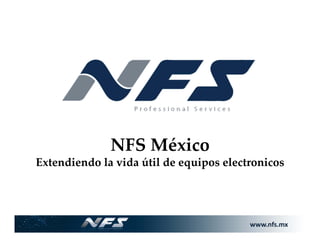www.nfs.mx
NFS México
Extendiendo la vida útil de equipos electronicos
 
